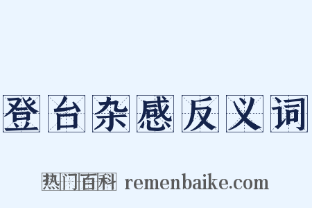 登台杂感反义词是什么意思的图片